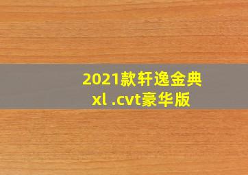 2021款轩逸金典xl .cvt豪华版